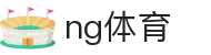 NG体育官方网站 - NG.com官方认证平台